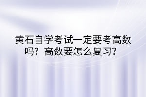 黃石自學(xué)考試一定要考高數(shù)嗎？高數(shù)要怎么復(fù)習(xí)？