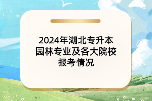 2024年湖北專升本園林專業(yè)及各大院校報(bào)考情況