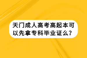 天門成人高考高起本可以先拿專科畢業(yè)證么？