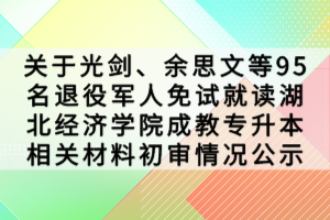 關(guān)于光劍、余思文等95名退役軍人免試就讀湖北經(jīng)濟(jì)學(xué)院成教專升本相關(guān)材料初審情況公示