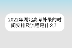 2022年湖北高考補(bǔ)錄的時間安排及流程是什么？