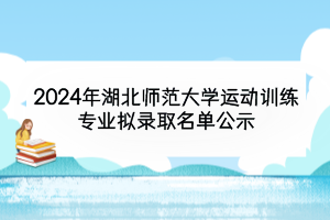 2024年湖北師范大學(xué)運動訓(xùn)練專業(yè)擬錄取名單公示