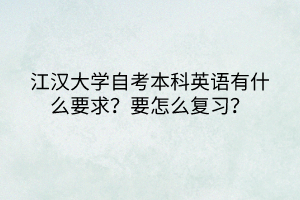 江漢大學(xué)自考本科英語有什么要求？要怎么復(fù)習(xí)？