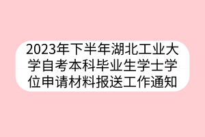 2023年下半年湖北工業(yè)大學(xué)自考本科畢業(yè)生學(xué)士學(xué)位申請材料報(bào)送工作通知