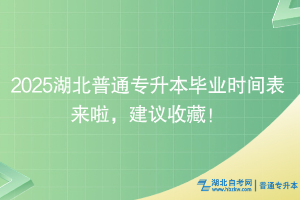 2025湖北普通專升本畢業(yè)時(shí)間表來啦，建議收藏！