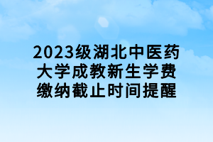 2023級湖北中醫(yī)藥大學成教新生學費繳納截止時間提醒