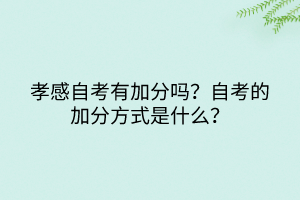 孝感自考有加分嗎？自考的加分方式是什么？