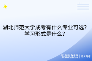 湖北師范大學(xué)成考有什么專業(yè)可選？學(xué)習(xí)形式是什么？