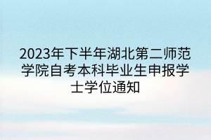 2023年下半年湖北第二師范學(xué)院自考本科畢業(yè)生申報(bào)學(xué)士學(xué)位通知