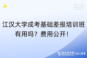 江漢大學成考基礎差報培訓班有用嗎？費用公開！