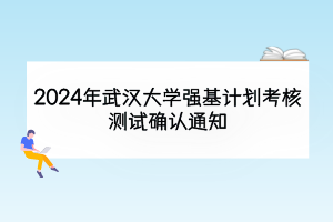 2024年武漢大學(xué)強(qiáng)基計(jì)劃考核測試確認(rèn)通知