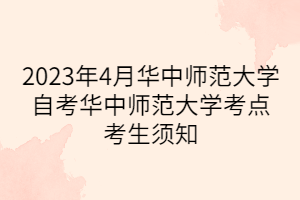 2023年4月華中師范大學(xué)自考華中師范大學(xué)考點考生須知