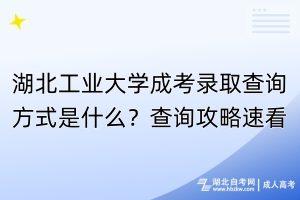 湖北工業(yè)大學成考錄取查詢方式是什么？查詢攻略速看！