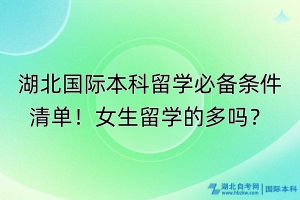 湖北國際本科留學(xué)必備條件清單！女生留學(xué)的多嗎？