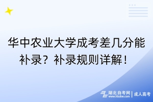 華中農業(yè)大學成考差幾分能補錄？補錄規(guī)則詳解！