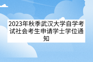 2023年秋季武漢大學(xué)自學(xué)考試社會(huì)考生申請(qǐng)學(xué)士學(xué)位通知