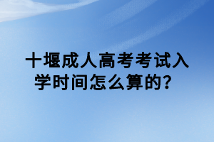 十堰成人高考考試入學(xué)時(shí)間怎么算的？