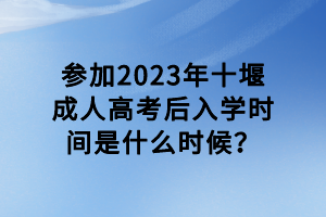 參加2023年十堰成人高考后入學(xué)時(shí)間是什么時(shí)候？