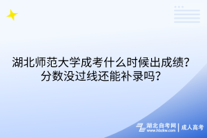 湖北師范大學(xué)成考什么時(shí)候出成績？分?jǐn)?shù)沒過線還能補(bǔ)錄嗎？