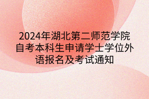 2024年湖北第二師范學(xué)院自考本科生申請學(xué)士學(xué)位外語報(bào)名及考試通知