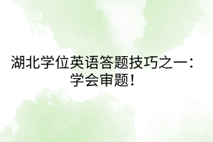 湖北學(xué)位英語答題技巧之一：學(xué)會(huì)審題！