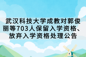 武漢科技大學(xué)成教對郭俊麗等703人保留入學(xué)資格、放棄入學(xué)資格處理公告