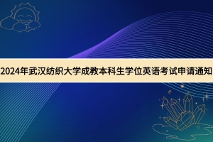 2024年武漢紡織大學(xué)成教學(xué)士學(xué)位外語水平考試申請通知