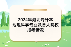 2024年湖北專升本地理科學(xué)專業(yè)及各大院校報考情況