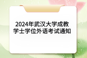 2024年武漢大學成教學士學位外語考試通知