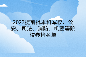 2023提前批本科軍校、公安、司法、消防、機(jī)要等院校參檢名單