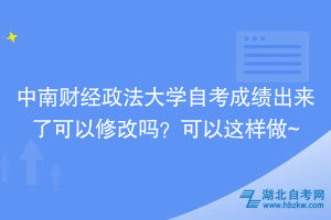 中南財經(jīng)政法大學自考成績出來了可以修改嗎？可以這樣做~