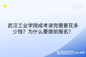 武漢工業(yè)學(xué)院成考讀完需要花多少錢？為什么要提前報(bào)名？