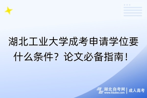 湖北工業(yè)大學成考申請學位要什么條件？論文必備指南！