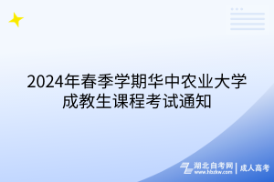 2024年春季學期華中農業(yè)大學成教課程考試通知