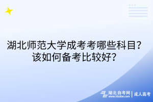 湖北師范大學(xué)成考考哪些科目？該如何備考比較好？