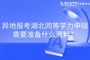 異地報(bào)考湖北同等學(xué)力申碩需要準(zhǔn)備什么資料？