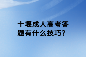 十堰成人高考答題有什么技巧？