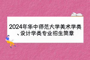 2024年華中師范大學(xué)美術(shù)學(xué)類、設(shè)計(jì)學(xué)類專業(yè)招生簡章