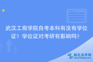 武漢工商學院自考本科有沒有學位證？學位證對考研有影響嗎？