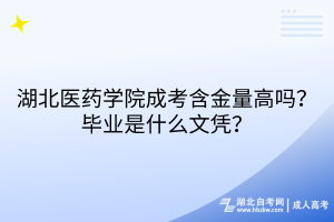 湖北醫(yī)藥學院成考含金量高嗎？畢業(yè)是什么文憑？