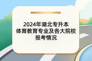 2024年湖北專升本體育教育專業(yè)及各大院校報考情況