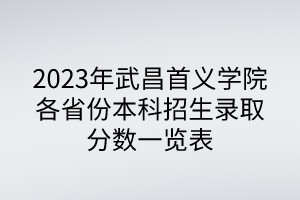 2023年武昌首義學院各省份本科招生錄取分數(shù)一覽表