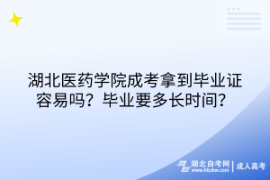 湖北醫(yī)藥學院成考拿到畢業(yè)證容易嗎？畢業(yè)要多長時間？