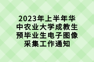 2023年上半年華中農業(yè)大學成教生預畢業(yè)生電子圖像采集工作通知