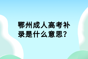 鄂州成人高考補(bǔ)錄是什么意思？