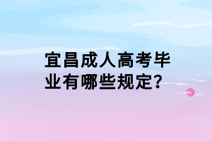 宜昌成人高考畢業(yè)有哪些規(guī)定？