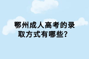 鄂州成人高考的錄取方式有哪些？