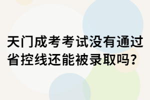 天門成考考試沒(méi)有通過(guò)省控線還能被錄取嗎？