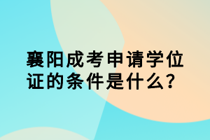 襄陽(yáng)成考申請(qǐng)學(xué)位證的條件是什么？