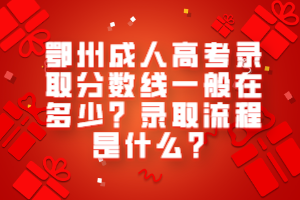 鄂州成人高考錄取分?jǐn)?shù)線一般在多少？錄取流程是什么？